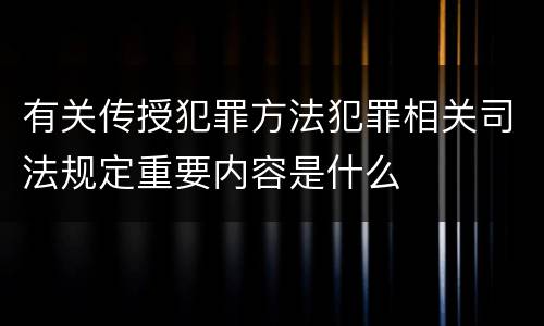 有关传授犯罪方法犯罪相关司法规定重要内容是什么