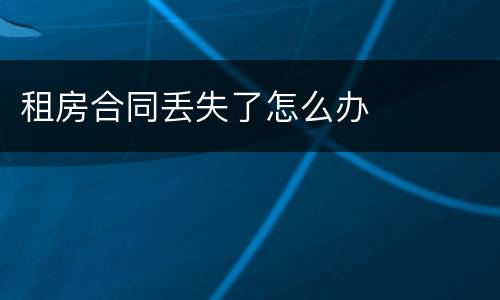 租房合同丢失了怎么办