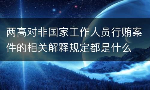 两高对非国家工作人员行贿案件的相关解释规定都是什么