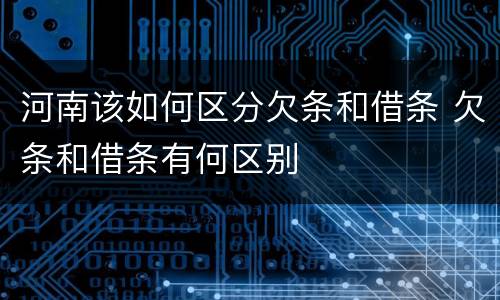 河南该如何区分欠条和借条 欠条和借条有何区别