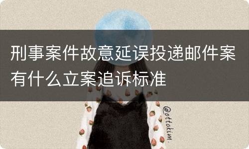 刑事案件故意延误投递邮件案有什么立案追诉标准