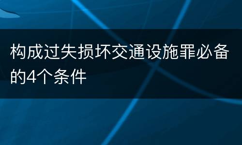 构成过失损坏交通设施罪必备的4个条件