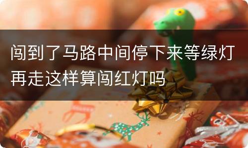 闯到了马路中间停下来等绿灯再走这样算闯红灯吗