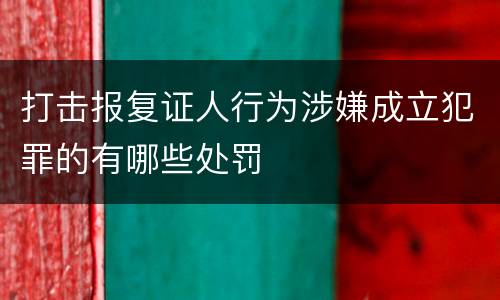打击报复证人行为涉嫌成立犯罪的有哪些处罚