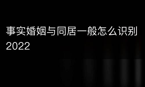 事实婚姻与同居一般怎么识别2022