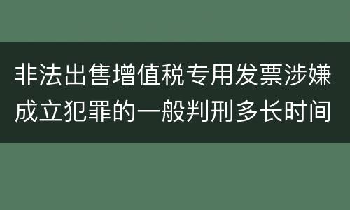 非法出售增值税专用发票涉嫌成立犯罪的一般判刑多长时间