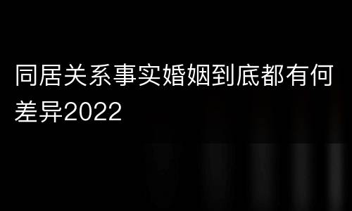 同居关系事实婚姻到底都有何差异2022