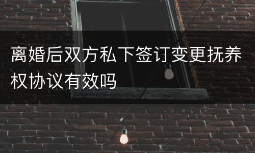 离婚后双方私下签订变更抚养权协议有效吗