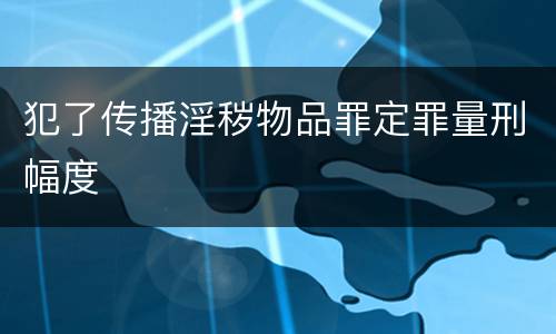 犯了传播淫秽物品罪定罪量刑幅度