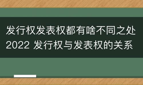 发行权发表权都有啥不同之处2022 发行权与发表权的关系