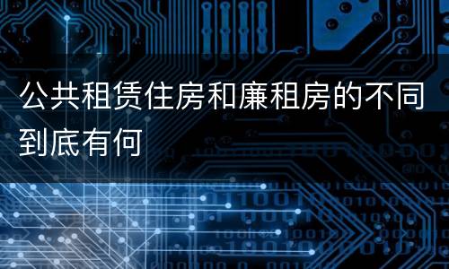 公共租赁住房和廉租房的不同到底有何