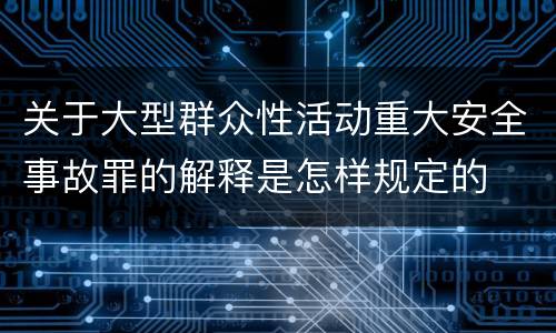 关于大型群众性活动重大安全事故罪的解释是怎样规定的