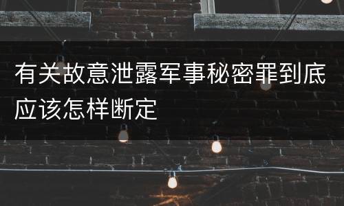 有关故意泄露军事秘密罪到底应该怎样断定