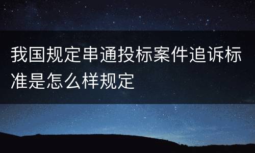 我国规定串通投标案件追诉标准是怎么样规定