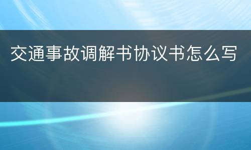 交通事故调解书协议书怎么写