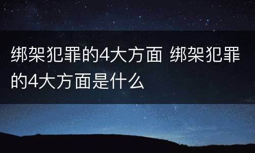 绑架犯罪的4大方面 绑架犯罪的4大方面是什么