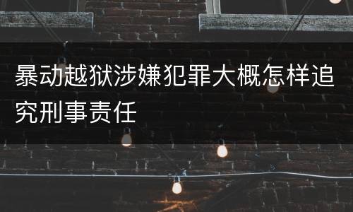 暴动越狱涉嫌犯罪大概怎样追究刑事责任