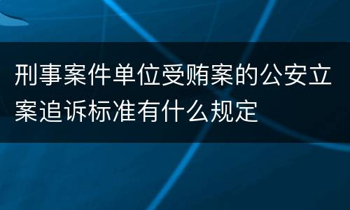 刑事案件单位受贿案的公安立案追诉标准有什么规定