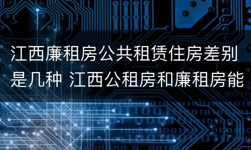 江西廉租房公共租赁住房差别是几种 江西公租房和廉租房能买吗