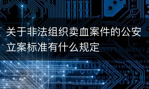 关于非法组织卖血案件的公安立案标准有什么规定