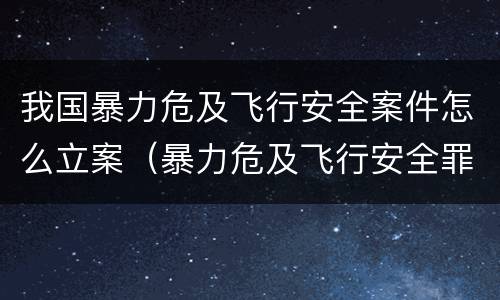 我国暴力危及飞行安全案件怎么立案（暴力危及飞行安全罪的构成要件）