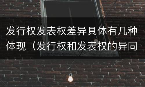 发行权发表权差异具体有几种体现（发行权和发表权的异同）