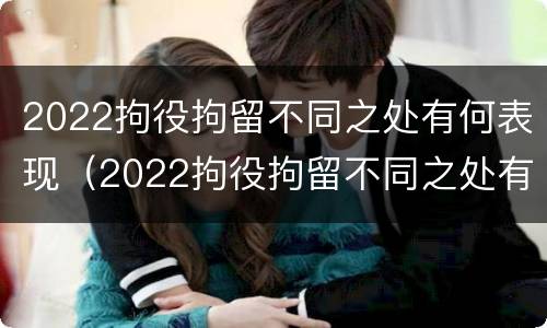 2022拘役拘留不同之处有何表现（2022拘役拘留不同之处有何表现和影响）