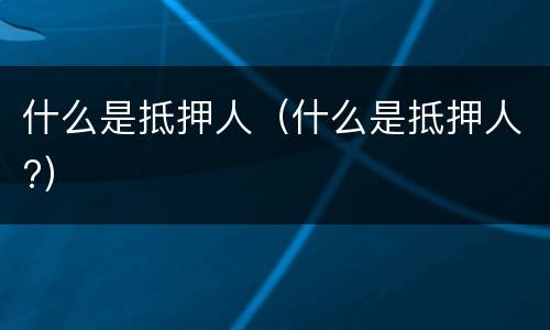 什么是抵押人（什么是抵押人?）