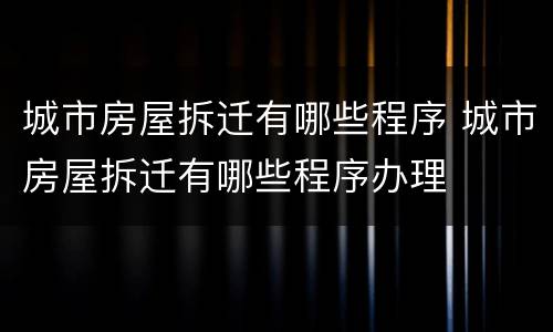 城市房屋拆迁有哪些程序 城市房屋拆迁有哪些程序办理