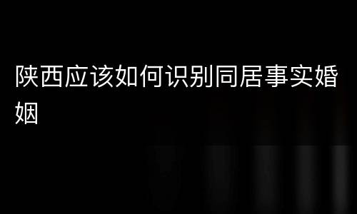 陕西应该如何识别同居事实婚姻