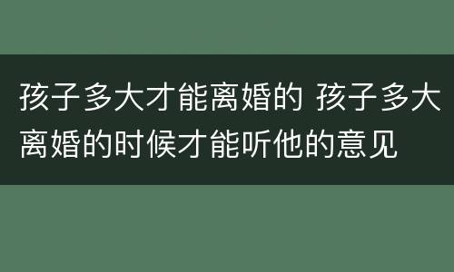 孩子多大才能离婚的 孩子多大离婚的时候才能听他的意见