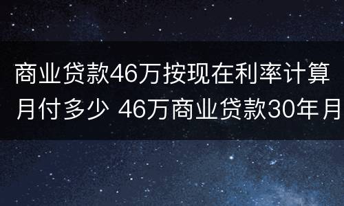 商业贷款46万按现在利率计算月付多少 46万商业贷款30年月供多少