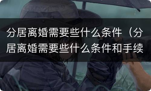 分居离婚需要些什么条件（分居离婚需要些什么条件和手续）