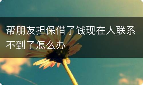 帮朋友担保借了钱现在人联系不到了怎么办