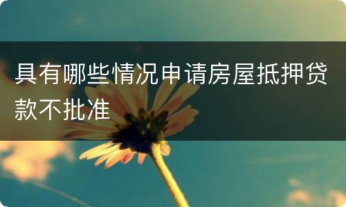 具有哪些情况申请房屋抵押贷款不批准