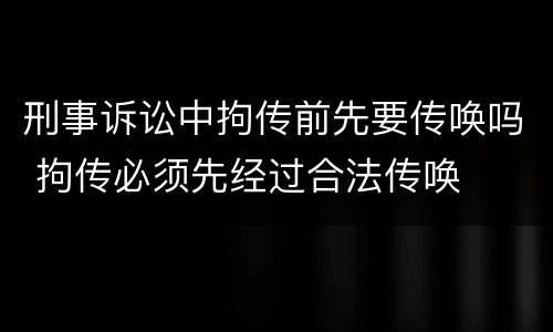 刑事诉讼中拘传前先要传唤吗 拘传必须先经过合法传唤