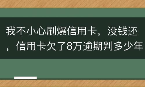 我不小心刷爆信用卡，没钱还，信用卡欠了8万逾期判多少年