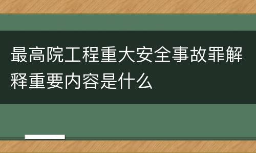 最高院工程重大安全事故罪解释重要内容是什么
