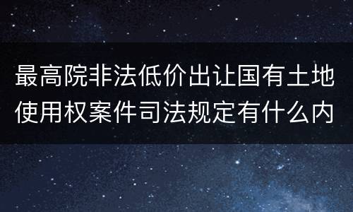 最高院非法低价出让国有土地使用权案件司法规定有什么内容