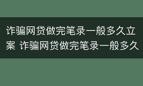 诈骗网贷做完笔录一般多久立案 诈骗网贷做完笔录一般多久立案成功