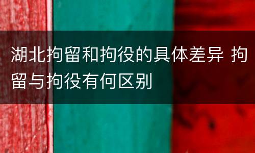 湖北拘留和拘役的具体差异 拘留与拘役有何区别
