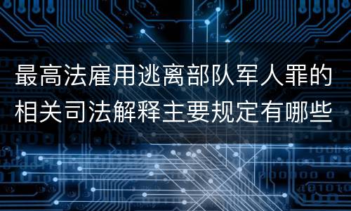 最高法雇用逃离部队军人罪的相关司法解释主要规定有哪些