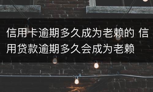 信用卡逾期多久成为老赖的 信用贷款逾期多久会成为老赖