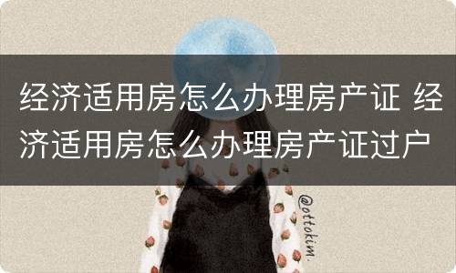 经济适用房怎么办理房产证 经济适用房怎么办理房产证过户