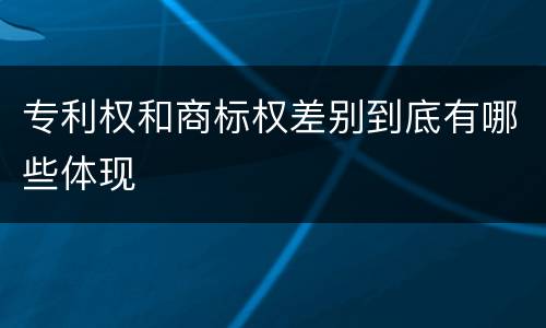专利权和商标权差别到底有哪些体现