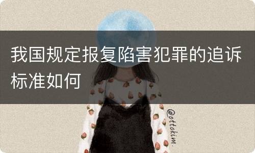 我国规定报复陷害犯罪的追诉标准如何