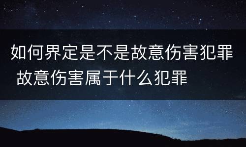 如何界定是不是故意伤害犯罪 故意伤害属于什么犯罪
