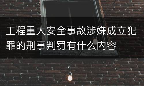 工程重大安全事故涉嫌成立犯罪的刑事判罚有什么内容