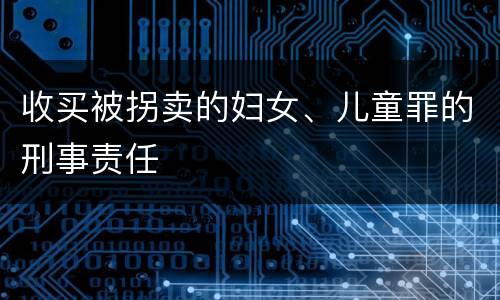 收买被拐卖的妇女、儿童罪的刑事责任