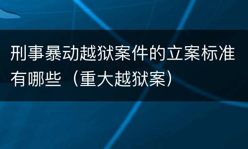 刑事暴动越狱案件的立案标准有哪些（重大越狱案）